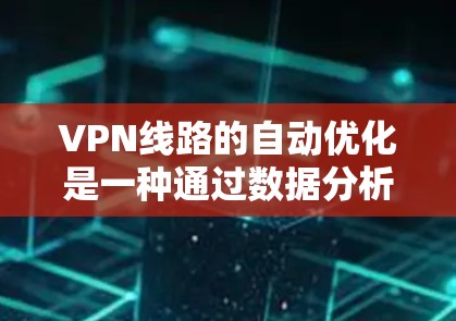 VPN线路的自动优化是一种通过数据分析和机器学习等技术，优化连接到特定服务器的策略，以加快连接速度和稳定性的技术。以下是对这一技术的详细分析和总结