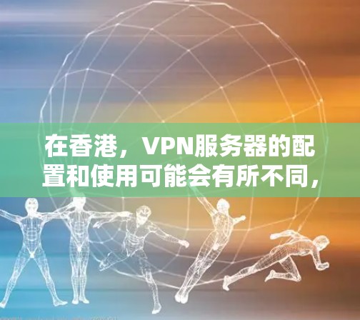 在香港，VPN服务器的配置和使用可能会有所不同，具体取决于您需要实现的VPN功能。以下是一些常见的VPN香港服务器相关问题和建议，帮助您更好地理解和使用这些服务器