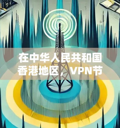 在中华人民共和国香港地区，VPN节点列表主要由一些互联网服务提供商（ISPs）提供，这些提供商通过加密技术让用户能够访问香港及其周边地区的网络服务。以下是香港地区主要的VPN节点