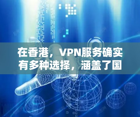 在香港,VPN服务确实有多种选择,涵盖了国际组织和本地机构提供的多种服务。以下是一些主要的VPN在香港的线路和服务 在香港,VPN服务确实有多种选择,涵盖了国际组织和本地机构提供的多种服务。以下是一些主要的VPN在香港的线路和服务