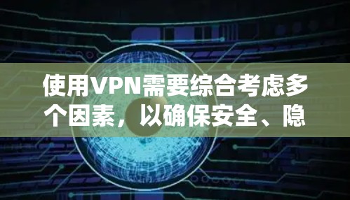 使用VPN需要综合考虑多个因素，以确保安全、隐私和效率。以下是一个系统化的指南，帮助你选择和使用适合的VPN服务