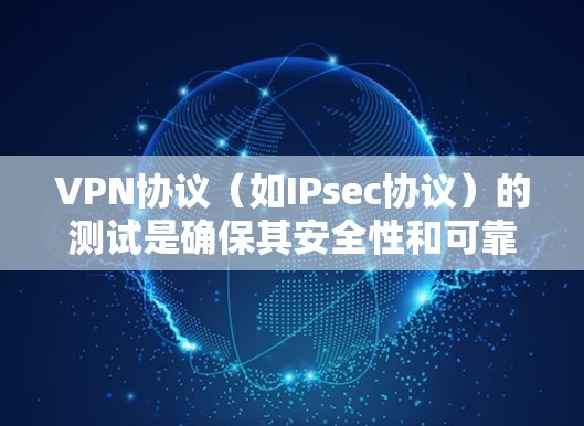VPN协议（如IPsec协议）的测试是确保其安全性和可靠性的关键步骤。以下是VPN协议安全测试的基本步骤和示例