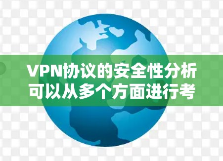 VPN协议的安全性分析可以从多个方面进行考虑，以下是详细的总结