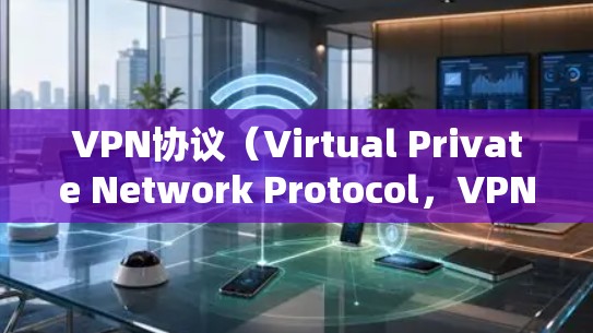 VPN协议（Virtual Private Network Protocol，VPN）是一种用于建立虚拟网络的协议，通常用于加密、访问和访问控制等目的。以下是对VPN协议功能的分析