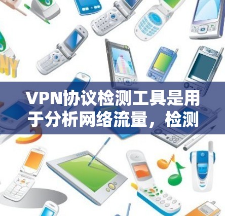 VPN协议检测工具是用于分析网络流量，检测是否使用特定协议，或检测是否有潜在的攻击可能性的工具。以下是一些常用的VPN协议检测工具及其功能