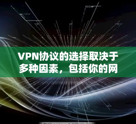 VPN协议的选择取决于多种因素，包括你的网络环境、使用的设备类型、流量使用情况以及是否需要多设备连接。以下是一些常见的VPN协议及其优缺点，供你参考