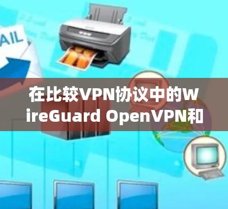 在比较VPN协议中的WireGuard OpenVPN和普通VPN时，我们可以总结出以下几点