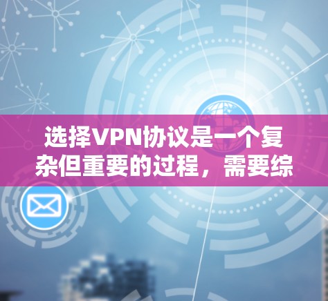 选择VPN协议是一个复杂但重要的过程，需要综合考虑多个因素。以下是对VPN协议选择的总结和推荐