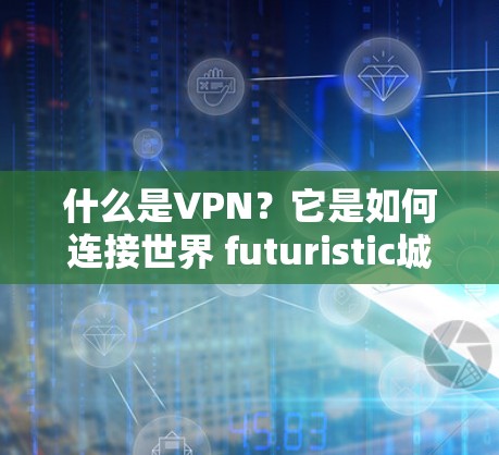 什么是VPN？它是如何连接世界 futuristic城市的？