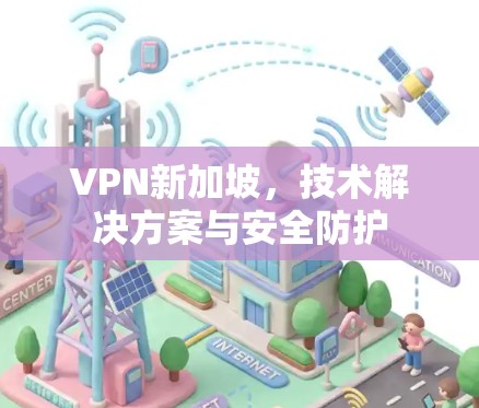 VPN新加坡，技术解决方案与安全防护