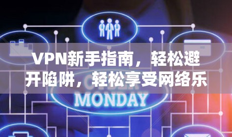 VPN新手指南，轻松避开陷阱，轻松享受网络乐趣
