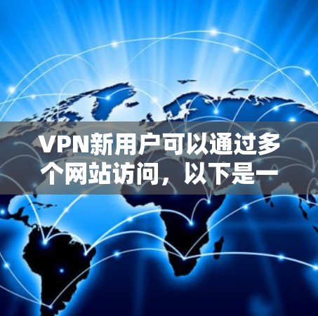 VPN新用户可以通过多个网站访问，以下是一些常见的VPN网站和入口
