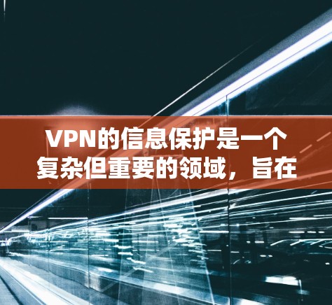 VPN的信息保护是一个复杂但重要的领域，旨在为用户提供安全的网络环境。以下是一些关键点，帮助用户更好地理解和实施VPN信息保护