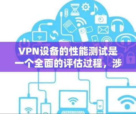 VPN设备的性能测试是一个全面的评估过程，涉及硬件、软件和网络等多个方面。以下是对VPN设备性能测试的详细分析
