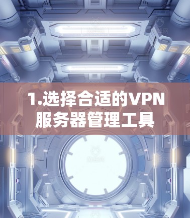 1.选择合适的VPN服务器管理工具