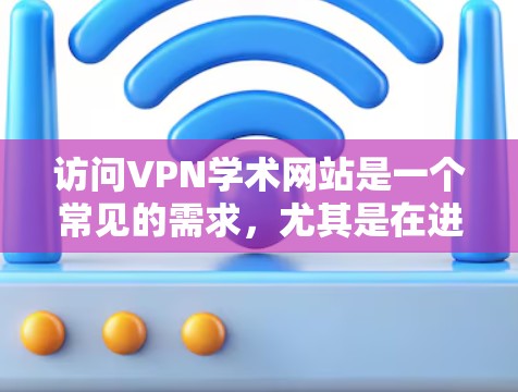 访问VPN学术网站是一个常见的需求，尤其是在进行学术研究、论文写作或访问国际期刊时。以下是一些步骤和注意事项，帮助您有效访问VPN学术网站