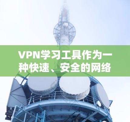VPN学习工具作为一种快速、安全的网络访问方式，确实能够提升学习效率。然而，使用这些工具时，需要注意以下几点，以避免潜在的问题