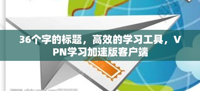 36个字的标题,高效的学习工具,VPN学习加速版客户端