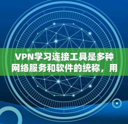 VPN学习连接工具是多种网络服务和软件的统称,用户可以根据自己的需求和学习目标选择适合的工具。以下是几种常见的VPN学习连接工具