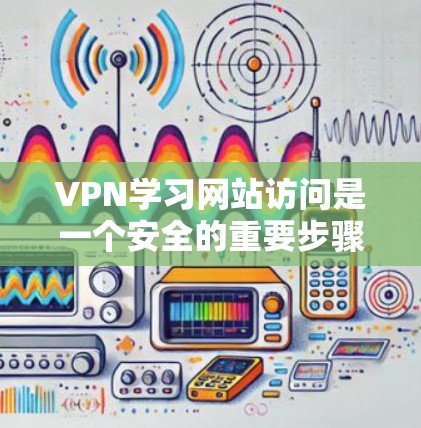 VPN学习网站访问是一个安全的重要步骤。以下是详细的步骤指南