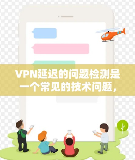 VPN延迟的问题检测是一个常见的技术问题，可以通过多种方式来检测和解决。以下是一些常见的方法和步骤