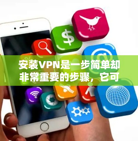 安装VPN是一步简单却非常重要的步骤，它可以帮助你安全地浏览网站、下载文件和其他在线活动。以下是一步步的教程，帮助你轻松安装VPN