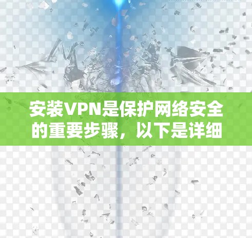 安装VPN是保护网络安全的重要步骤,以下是详细的安装步骤,适用于常见的VPN软件