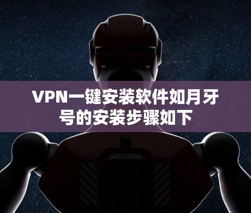 VPN一键安装软件如月牙号的安装步骤如下