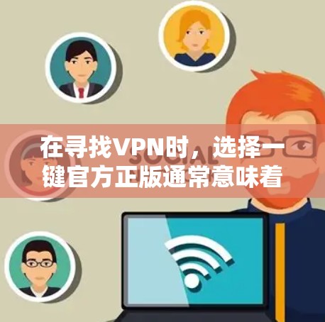 在寻找VPN时,选择一键官方正版通常意味着使用的是经过严格审核和认证的官方软件,确保安全性和稳定性。以下是一些主流VPN软件和平台,供您参考