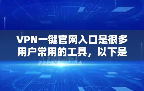 VPN一键官网入口是很多用户常用的工具，以下是几种常见的VPN导航网站和应用，供您参考
