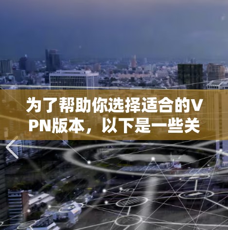 为了帮助你选择适合的VPN版本，以下是一些关键点和建议