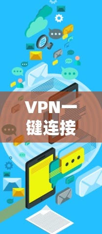 VPN一键连接版的最新版本多种多样，根据不同的需求和配置，推荐以下几种