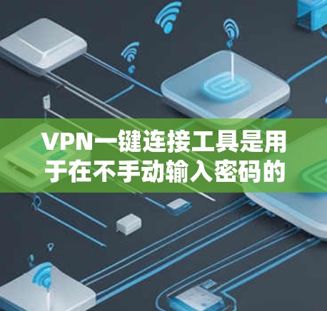 VPN一键连接工具是用于在不手动输入密码的情况下直接连接到VPN服务器的工具。这类工具通常包括登录后自动连接的功能，如微信、QQ、支付宝等账号的自动连接。以下是使用VPN一键连接工具的详细步骤