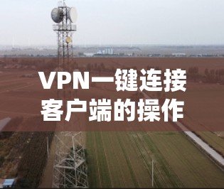 VPN一键连接客户端的操作步骤如下