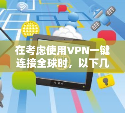 在考虑使用VPN一键连接全球时，以下几点应被视为关键因素