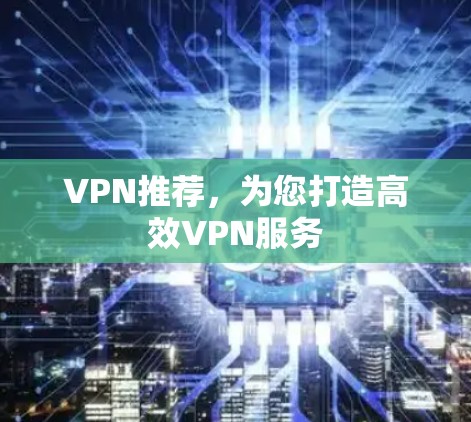 VPN推荐，为您打造高效VPN服务