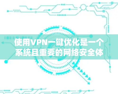 使用VPN一键优化是一个系统且重要的网络安全体验,涵盖了多个关键步骤和注意事项。以下是一个详细的指南,帮助您一步步顺利完成VPN的注册、激活和优化