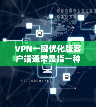 VPN一键优化版客户端通常是指一种简化版的VPN客户端，旨在提供快速安装和使用，无需额外配置，直接与手机数据流量管理器连接。以下是一些适合一键优化版客户端的推荐