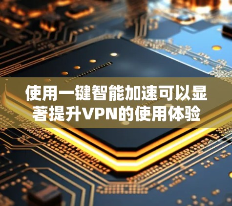使用一键智能加速可以显著提升VPN的使用体验，以下是详细的步骤指南