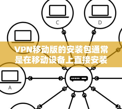 VPN移动版的安装包通常是在移动设备上直接安装的,具体步骤如下