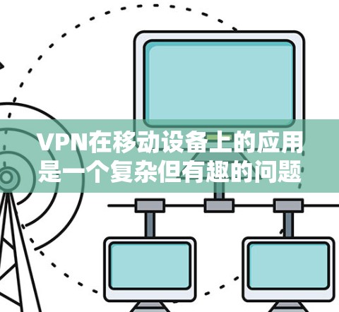VPN在移动设备上的应用是一个复杂但有趣的问题。以下是对VPN在移动端客户端的详细分析