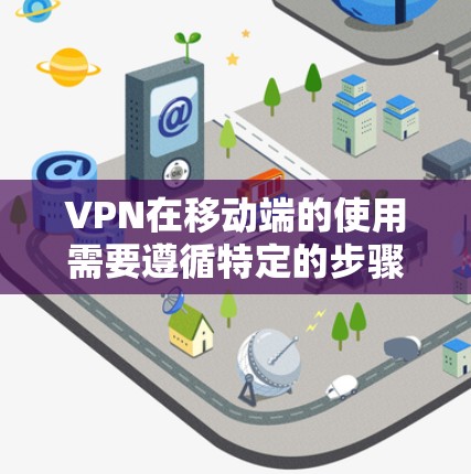 VPN在移动端的使用需要遵循特定的步骤和设置,以确保数据的安全和隐私。以下是一些关键步骤和建议