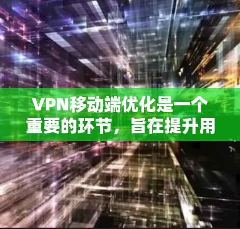 VPN移动端优化是一个重要的环节，旨在提升用户体验和确保网络的安全性。以下是关于VPN移动端优化的几个关键方面，帮助您更好地优化您的 VPN 运营商