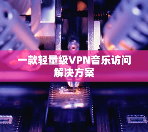 一款轻量级VPN音乐访问解决方案