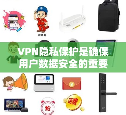 VPN隐私保护是确保用户数据安全的重要组成部分。以下是VPN隐私保护排行中的安全功能比较，从核心到次要功能进行分析