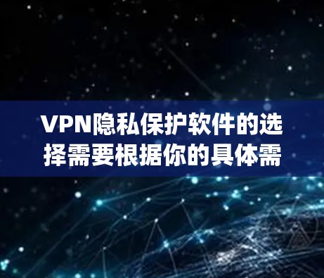 VPN隐私保护软件的选择需要根据你的具体需求来决定。以下是一些 popular 的VPN 加入者，适合在 VPN 中保护隐私的软件推荐