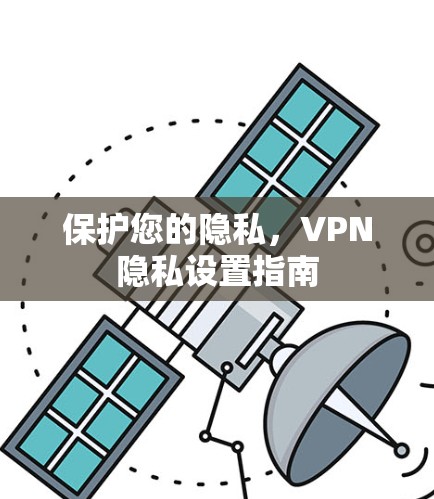 保护您的隐私，VPN隐私设置指南