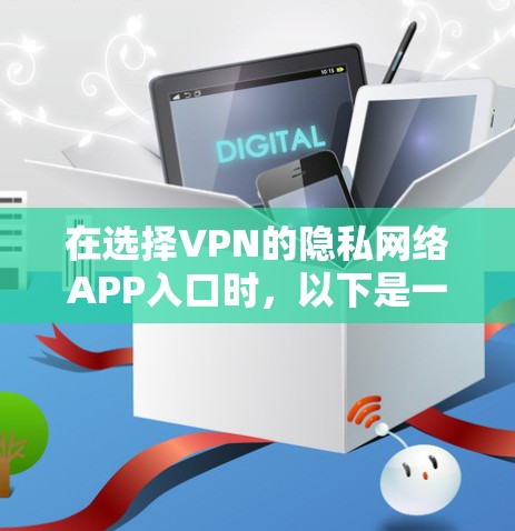 在选择VPN的隐私网络APP入口时，以下是一个有条理的指南，帮助你做出明智的选择
