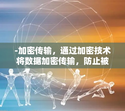 -加密传输,通过加密技术将数据加密传输,防止被窃取、篡改或 Unauthorized访问