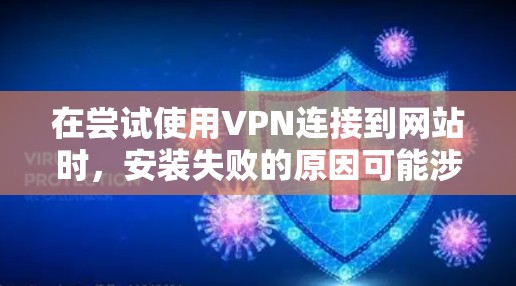 在尝试使用VPN连接到网站时，安装失败的原因可能涉及多种因素。以下是逐步的解决方案